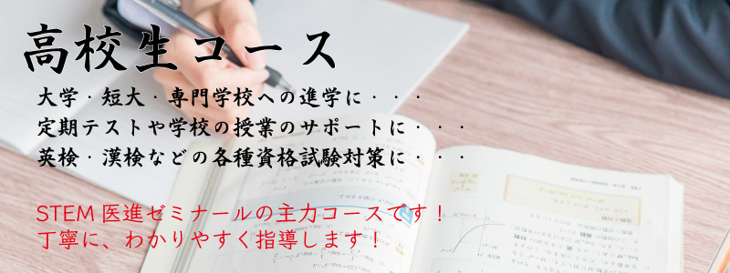 高校生コース 大学・短大・専門学校への進学に… 定期テストや学校の授業のサポートに… 英検・漢検などの各種資格試験対策に… STEM医進ゼミナールの主力コースです！ 丁寧に、わかりやすく指導します！