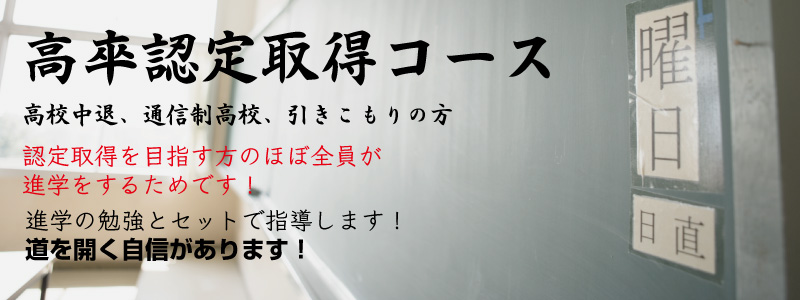 高卒認定取得コース 高校中退、通信制高校、引きこもりの方 認定取得を目指す方のほぼ全員が進学をするためです！ 進学の勉強とセットで指導します！ 道を開く自信があります！